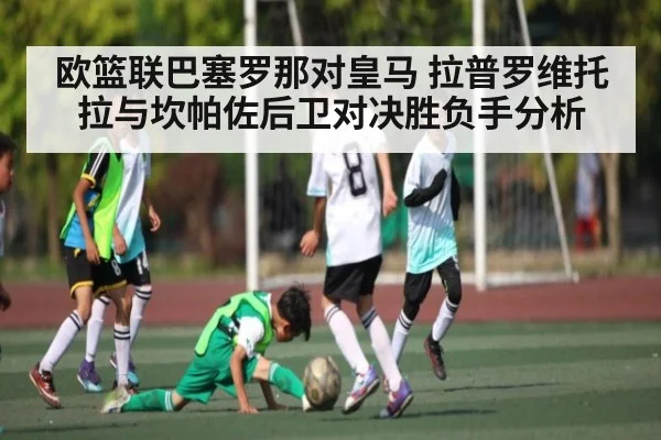 欧篮联巴塞罗那对皇马 拉普罗维托拉与坎帕佐后卫对决胜负手分析（KAIYUN APP）